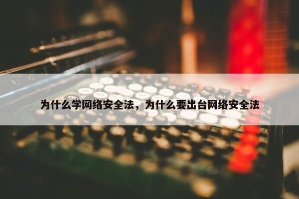 为什么学网络安全法，为什么要出台网络安全法