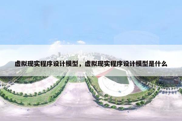 虚拟现实程序设计模型，虚拟现实程序设计模型是什么