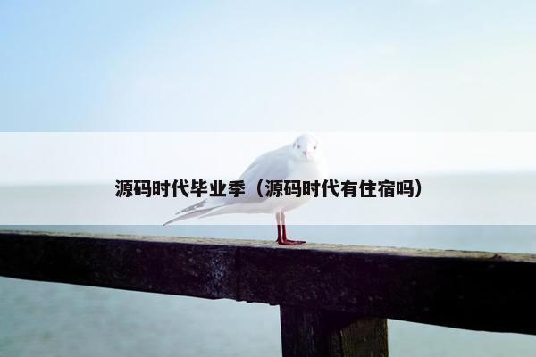 源码时代毕业季(源码时代有住宿吗) 源码时代毕业季(源码时代有住宿吗)