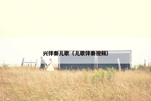 兴伴奏儿歌（儿歌伴奏视频）
