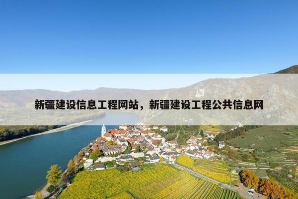 新疆建设信息工程网站,新疆建设工程公共信息网 新疆建设信息工程网站,新疆建设工程公共信息网