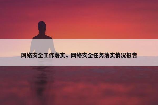 网络安全工作落实，网络安全任务落实情况报告