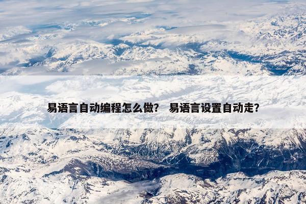 易语言自动编程怎么做？ 易语言设置自动走？