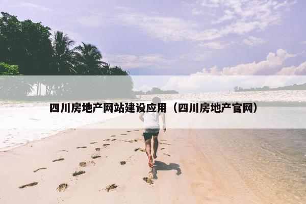 四川房地产网站建设应用（四川房地产官网）