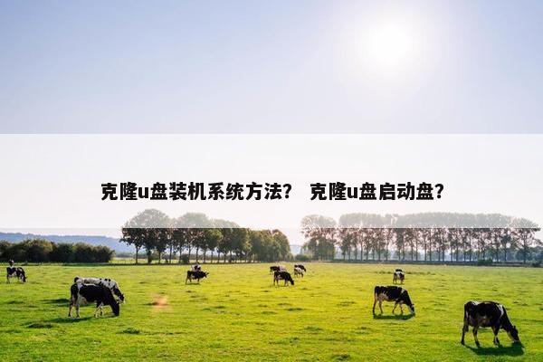 克隆u盘装机系统方法？ 克隆u盘启动盘？