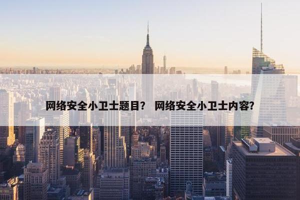 网络安全小卫士题目？ 网络安全小卫士内容？