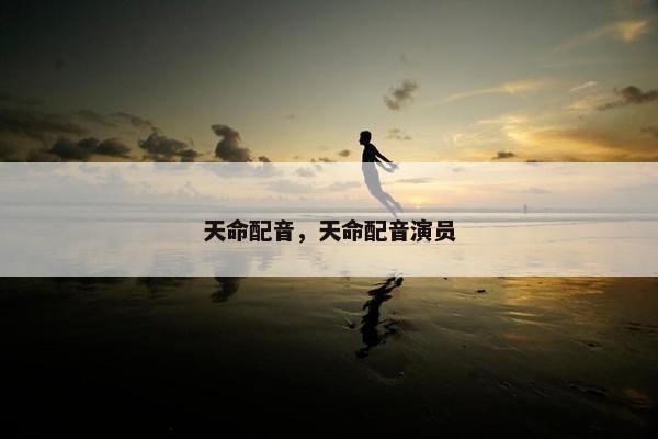 天命配音，天命配音演员