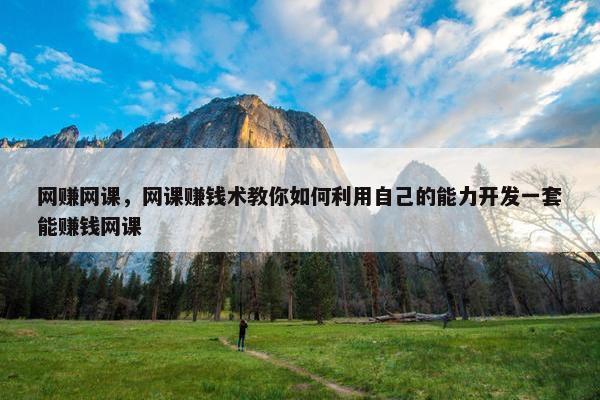 网赚网课,网课赚钱术教你如何利用自己的能力开发一套能赚钱网课 网赚网课,网课赚钱术教你如何利用自己的能力开发一套能赚钱网课
