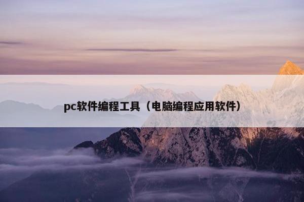 pc软件编程工具(电脑编程应用软件) pc软件编程工具(电脑编程应用软件)