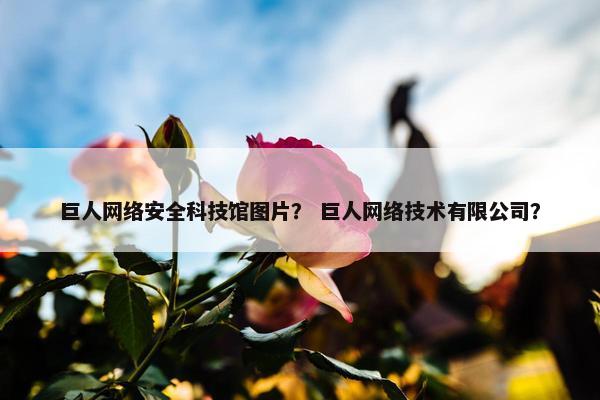 巨人网络安全科技馆图片？ 巨人网络技术有限公司？