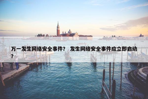万一发生网络安全事件？ 发生网络安全事件应立即启动？