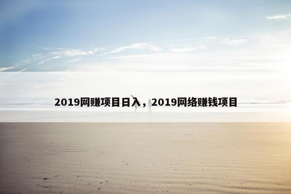 2019网赚项目日入，2019网络赚钱项目