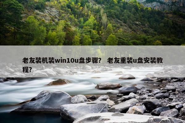 老友装机装win10u盘步骤？ 老友重装u盘安装教程？