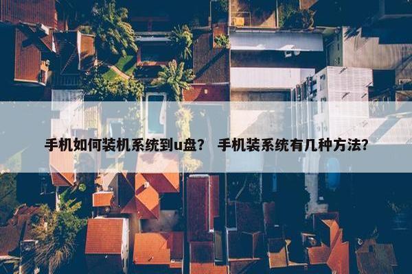 手机如何装机系统到u盘？ 手机装系统有几种方法？