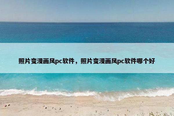 照片变漫画风pc软件，照片变漫画风pc软件哪个好